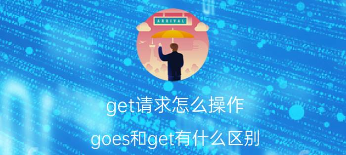 get请求怎么操作 goes和get有什么区别？